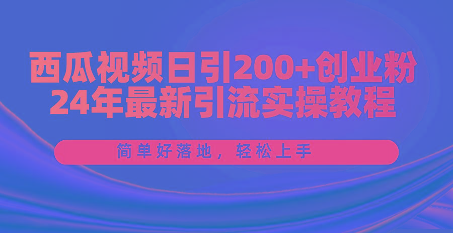 西瓜视频日引200+创业粉，24年最新引流实操教程，简单好落地，轻松上手-网创论坛