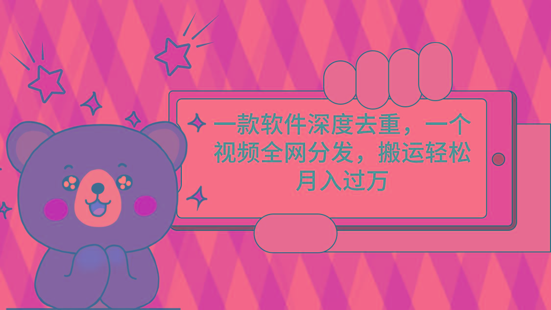 一款软件深度去重，一个视频全网分发，搬运轻松月入过万-网创论坛