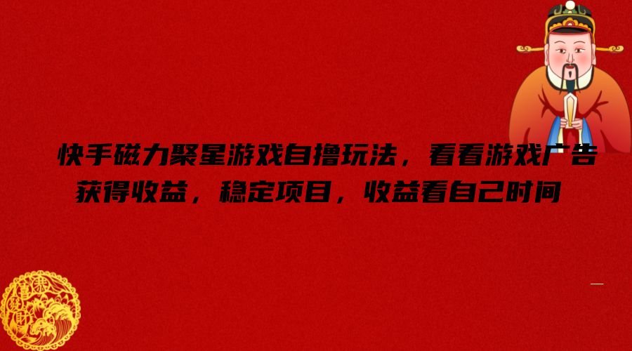 快手磁力聚星游戏自撸玩法，看看游戏广告获得收益，稳定项目，收益看自己时间【揭秘】-网创论坛