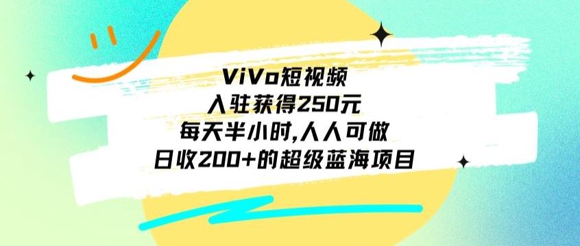 ViVo短视频，入驻获得250元，每天半小时，日收200+的超级蓝海项目，人人可做-网创论坛
