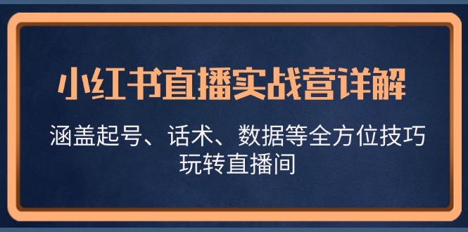 小红书直播实战营详解，涵盖起号、话术、数据等全方位技巧，玩转直播间-网创论坛