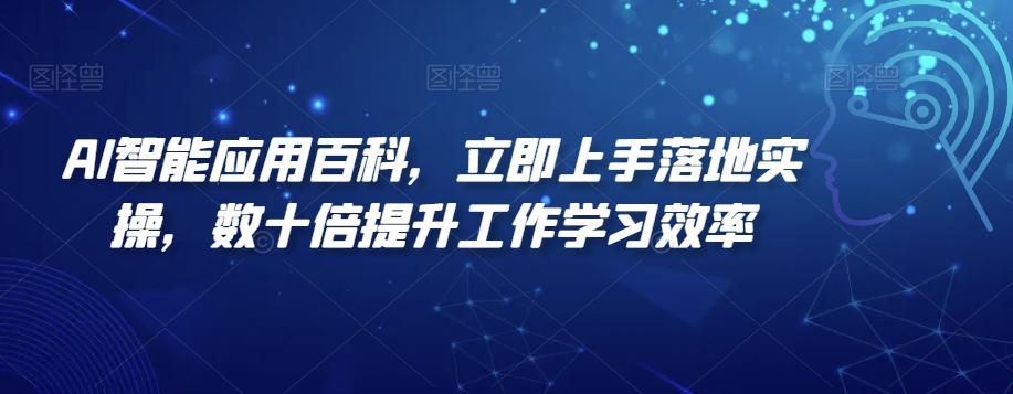 AI智能应用百科，​立即上手落地实操，数十倍提升工作学习效率-网创论坛