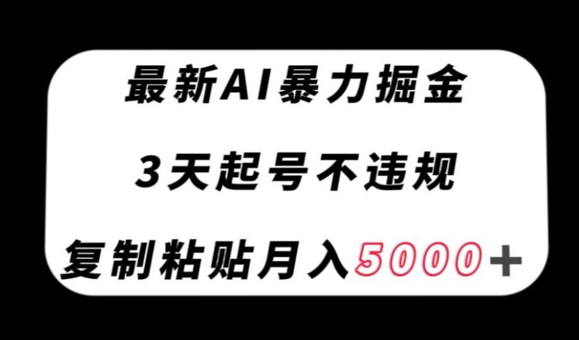 最新AI暴力掘金，3天必起号不违规，复制粘贴月入5000＋【揭秘】-网创论坛
