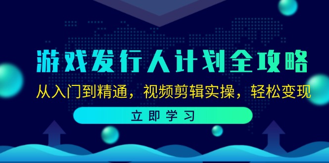 游戏发行人计划全攻略：从入门到精通，视频剪辑实操，轻松变现-网创论坛