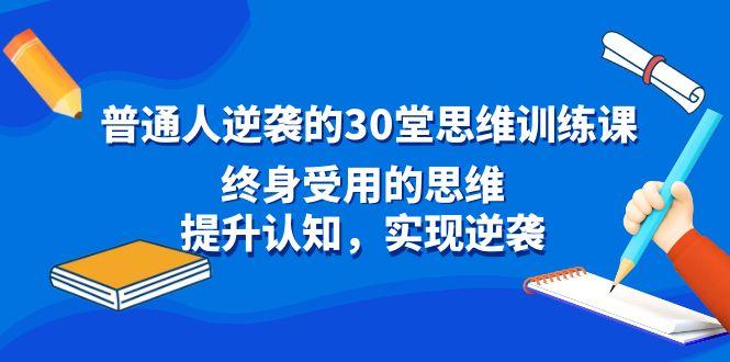 普通人逆袭的30堂思维训练课，终身受用的思维，提升认知，实现逆袭-网创论坛