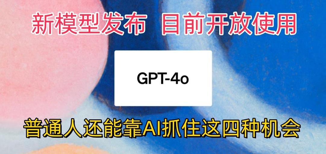 最强模型ChatGPT-4omni震撼发布，目前开放使用，普通人可以利用AI抓住的四…-网创论坛