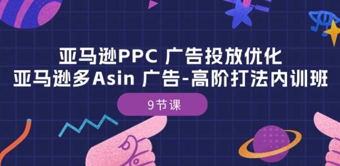 亚马逊PPC 广告投放优化：亚马逊多Asin 广告-高阶打法内训班-9节课-网创论坛