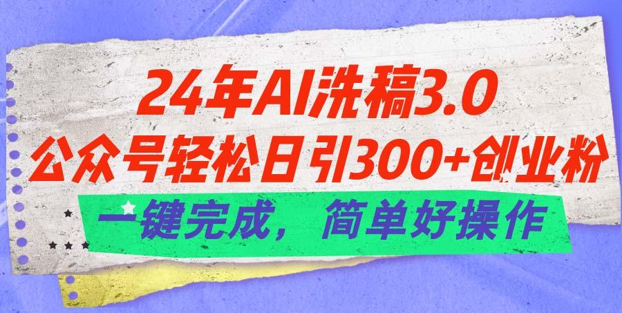24年Ai洗稿3.0，公众号轻松日引300+创业粉，一键完成，简单好操作-网创论坛