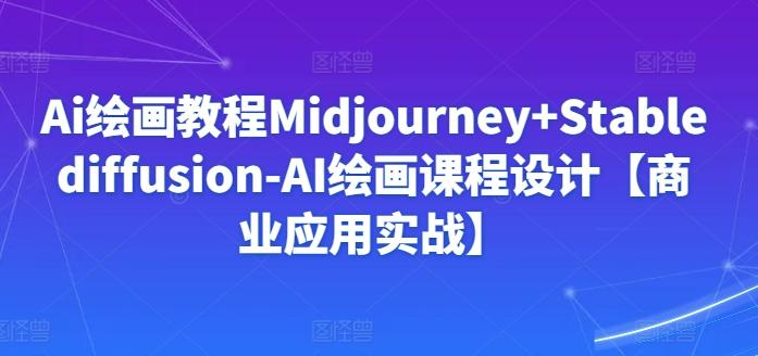 Ai绘画教程Midjourney+Stablediffusion-AI绘画课程设计【商业应用实战】-网创论坛