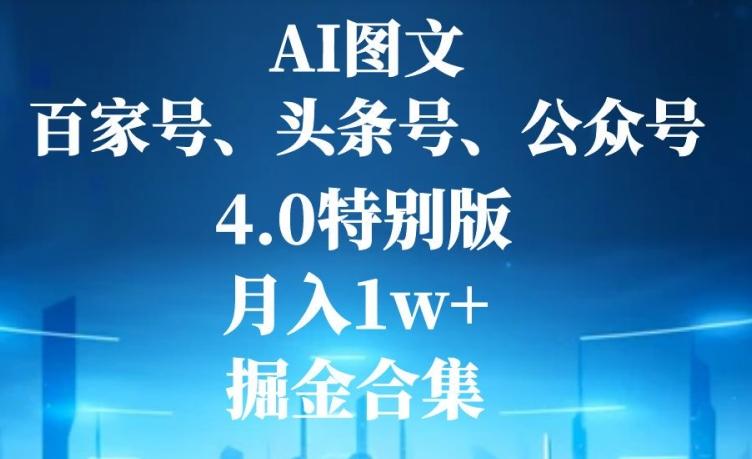 AI图文，头条号，百家号，公众号，4.0特别版，月入1w+，掘金合集-网创论坛