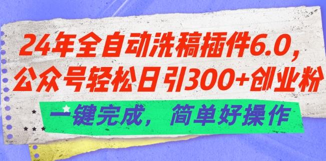 24年全自动洗稿插件6.0.公众号轻松日引300+创业粉，一键完成，简单好操作【揭秘】-网创论坛