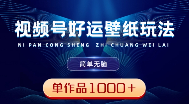 视频号好运壁纸玩法，简单无脑，发一个爆一个，单作品收益1000＋-网创论坛