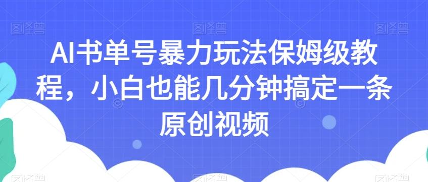 AI书单号暴力玩法保姆级教程，小白也能几分钟搞定一条原创视频【揭秘】-网创论坛