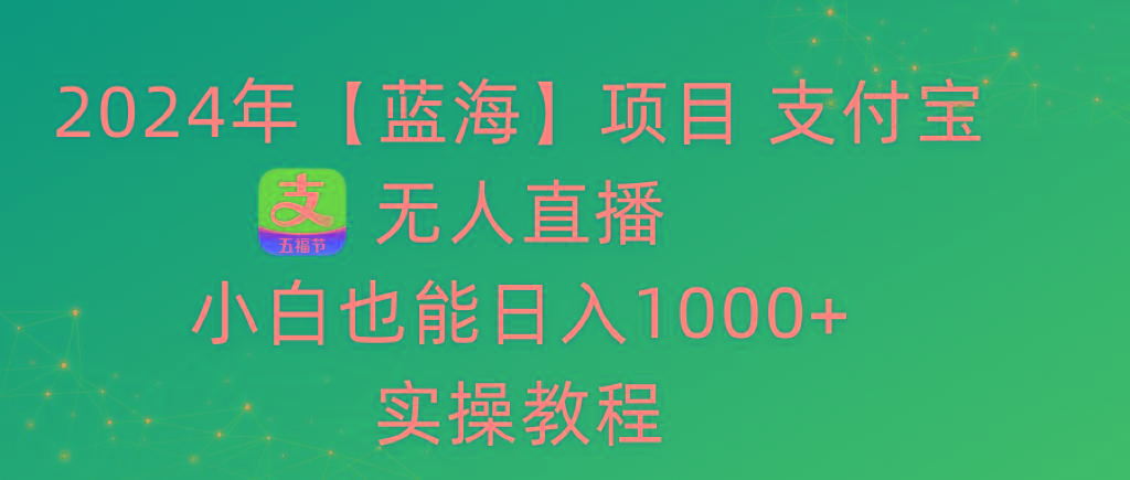 2024年【蓝海】项目 支付宝无人直播 小白也能日入1000+  实操教程-网创论坛