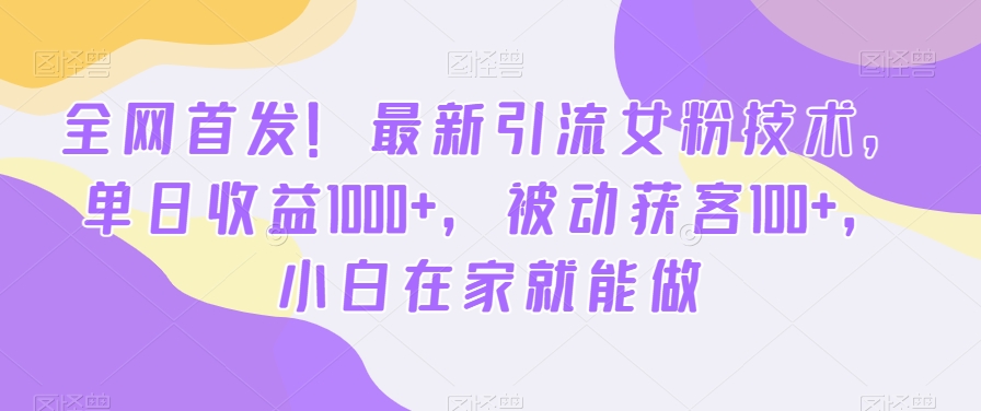 全网首发！最新引流女粉技术，单日收益1000+，被动获客100+，小白在家就能做【揭秘】-网创论坛