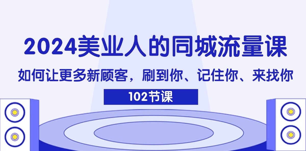 2024美业人的同城流量课：如何让更多新顾客，刷到你、记住你、来找你-网创论坛