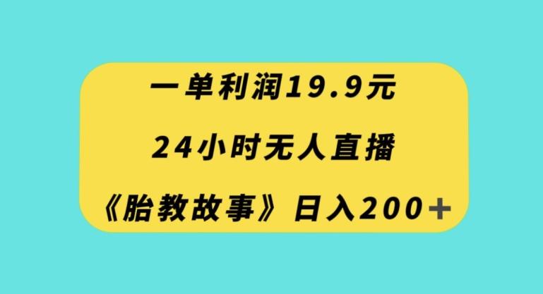 一单利润19.9，24小时无人直播胎教故事，每天轻松200+【揭秘】-网创论坛
