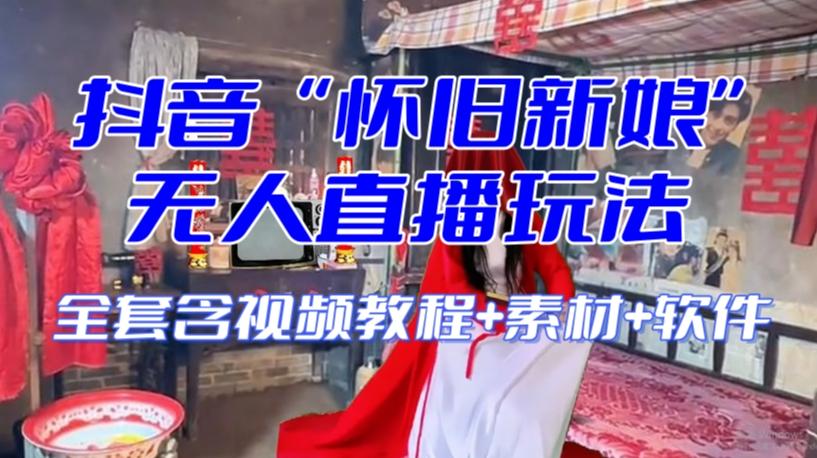 抖音最新最火【怀旧新娘】无人直播整蛊互动玩法（含全套开播教程+软件+视频素材+音效）-网创论坛