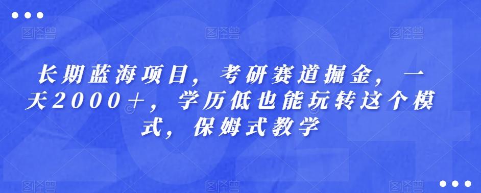 长期蓝海项目，考研赛道掘金，一天2000＋，学历低也能玩转这个模式，保姆式教学-网创论坛
