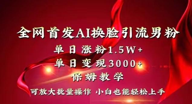 全网首发Ai换脸引流男粉，单日涨粉1.5w+，单日变现3000+，小白也能轻松上手拿结果【揭秘】-网创论坛