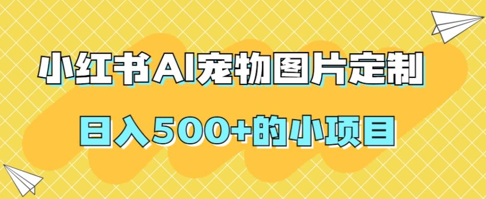 小红书AI宠物图片定制，日入500+的小项目-网创论坛