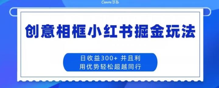 创意相框小红书掘金玩法日收益300+-网创论坛