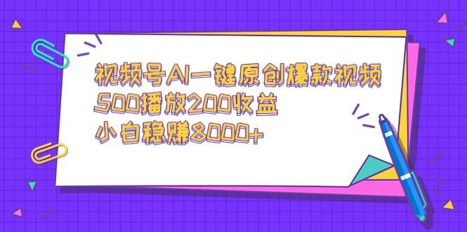 视频号AI一键原创爆款视频，500播放200收益，小白稳赚8000+-网创论坛