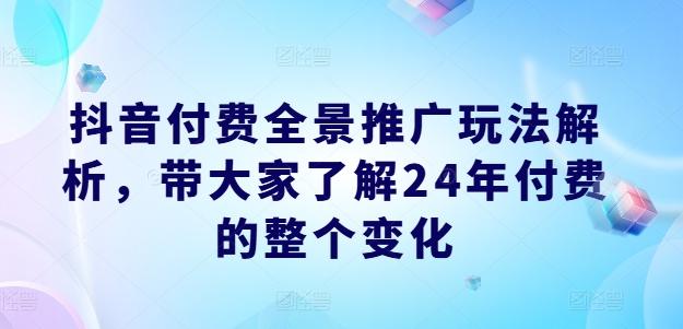 抖音付费全景推广玩法解析，带大家了解24年付费的整个变化-网创论坛