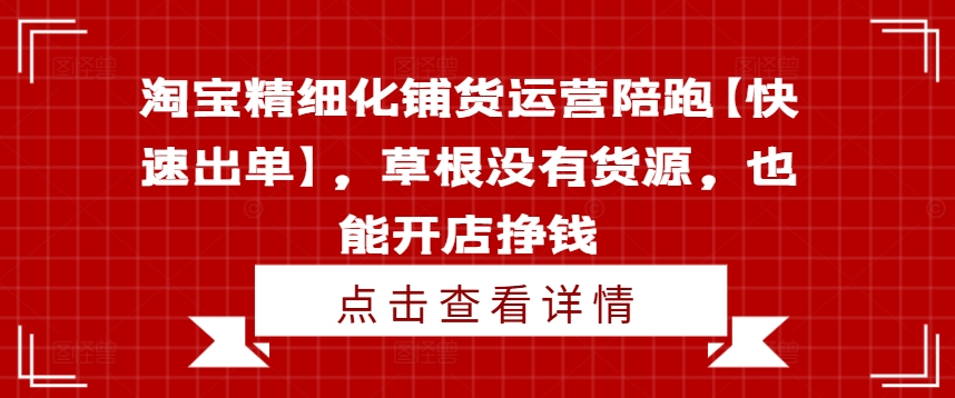 淘宝精细化铺货运营陪跑【快速出单】，草根没有货源，也能开店挣钱-网创论坛