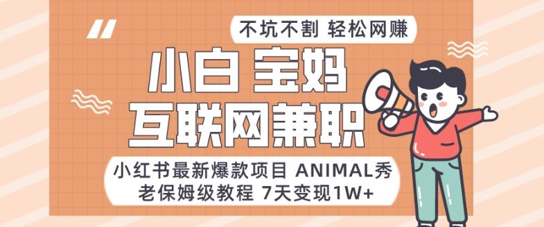小红书最新爆款项目Animal秀，老保姆级教程，7天变现1w+【揭秘】-网创论坛