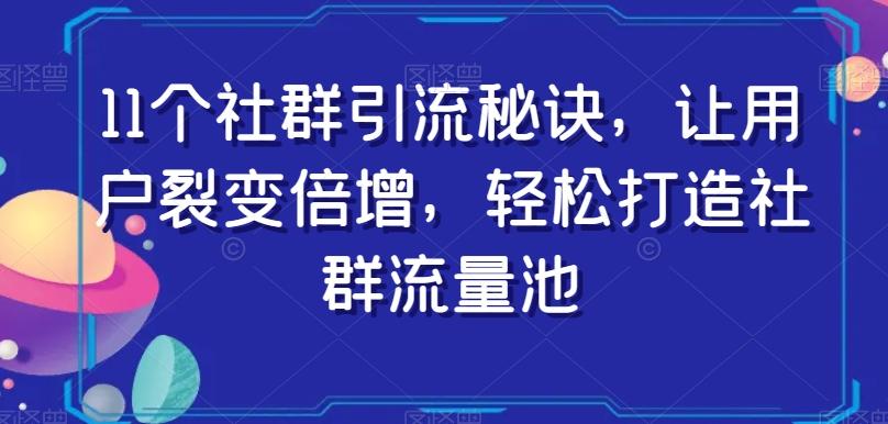 11个社群引流秘诀，让用户裂变倍增，轻松打造社群流量池-网创论坛