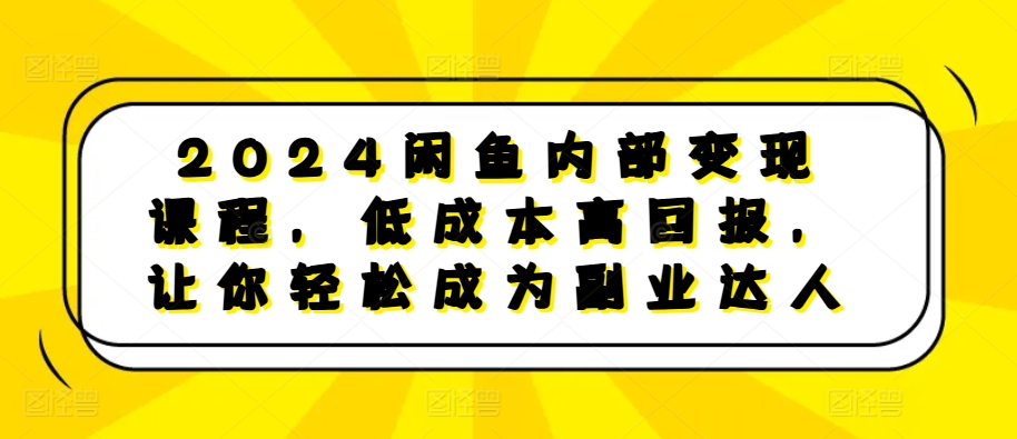2024闲鱼内部变现课程，低成本高回报，让你轻松成为副业达人-网创论坛
