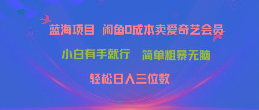 最新蓝海项目咸鱼零成本卖爱奇艺会员小白有手就行 无脑操作轻松日入三位数-网创论坛