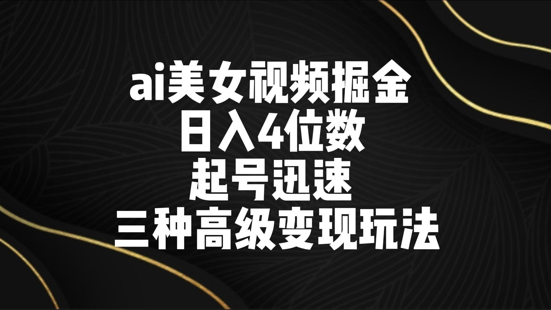 ai美女视频掘金 日入4位数 起号迅速 三种高级变现玩法-网创论坛