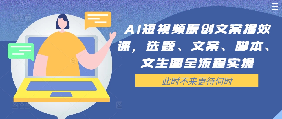 AI短视频原创文案提效课，选题、文案、脚本、文生图全流程实操-网创论坛