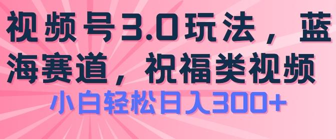 2024视频号蓝海项目，祝福类玩法3.0，操作简单易上手，日入300+【揭秘】-网创论坛