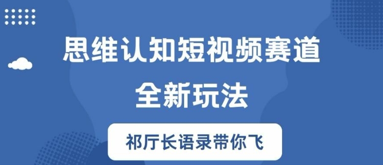 思维认知短视频赛道新玩法，胜天半子祁厅长语录带你飞【揭秘】-网创论坛