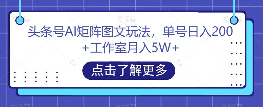 头条号AI矩阵图文玩法，单号日入200+工作室月入5W+【揭秘】-网创论坛