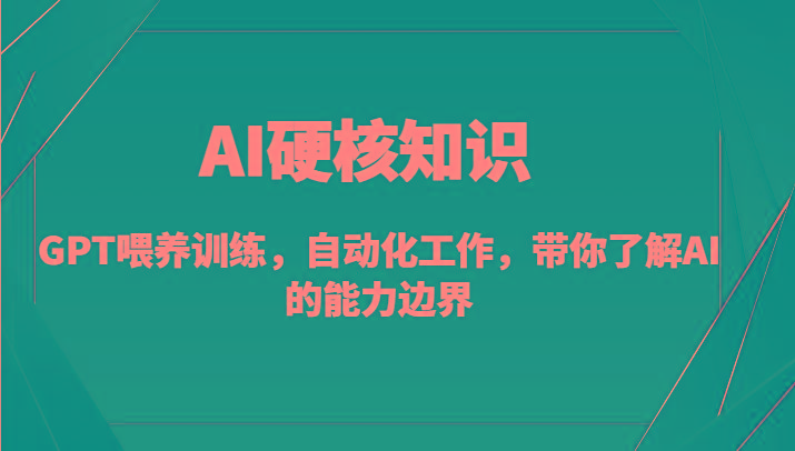 AI硬核知识-GPT喂养训练，自动化工作，带你了解AI的能力边界(10节课)-网创论坛