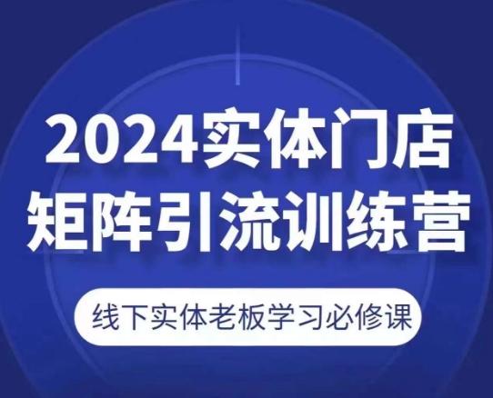 2024实体门店矩阵引流训练营，线下实体老板学习必修课-网创论坛