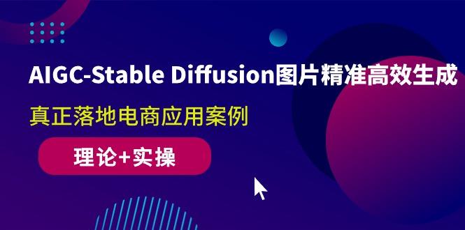 AIGC-Stable Diffusion图片精准高效生成 真正落地电商应用案例(理论+实操-网创论坛