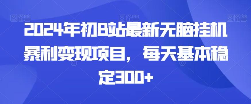 2024年初B站最新无脑挂机暴利变现项目，每天基本稳定300+-网创论坛