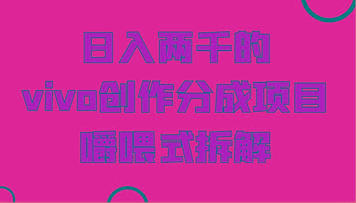 日入两千的vivo创作分成项目，门槛极低小白好入手，嚼喂式拆解-网创论坛