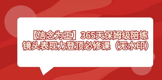 【信念 为王】365天-保姆级陪练，镜头表现力登顶必修课(无水印)-网创论坛