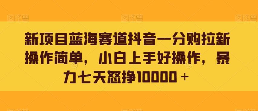 新项目蓝海赛道抖音一分购拉新操作简单，小白上手好操作，暴力七天怒挣10000＋-网创论坛