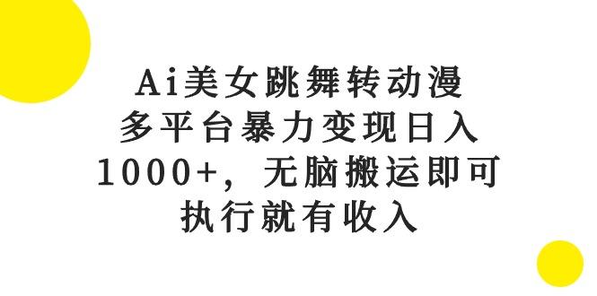 Ai美女跳舞转动漫，多平台暴力变现日入1000+，无脑搬运即可，执行就有收入-网创论坛