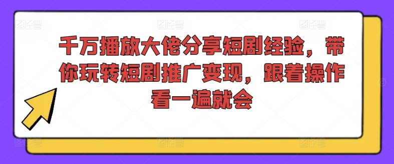 千万播放大佬分享短剧经验，带你玩转短剧推广变现，跟着操作看一遍就会-网创论坛