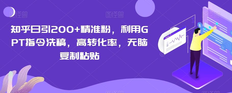 知乎日引200+精准粉，利用GPT指令洗稿，高转化率，无脑复制粘贴-网创论坛