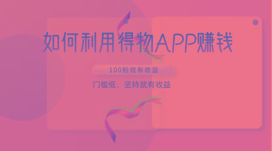 如何利用得物APP赚收益，100粉就可以赚收益，门槛低，坚持就有收益-网创论坛