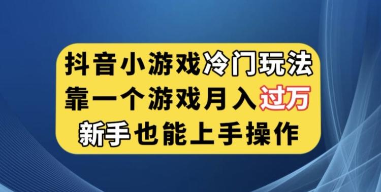 抖音小游戏冷门玩法，靠一个游戏月入过万，新手也能轻松上手【揭秘】-网创论坛